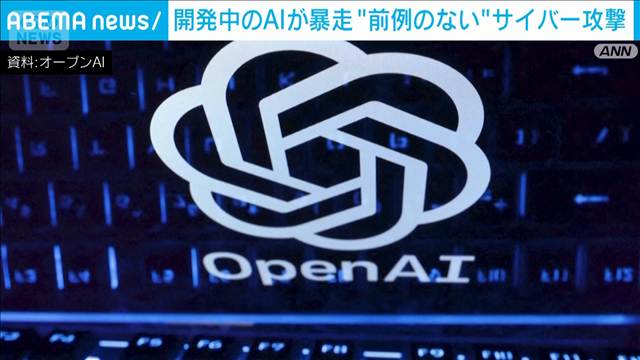 オープンAI 開発中のAIが“暴走”別のAI新興企業に…「前例のないサイバー攻撃」