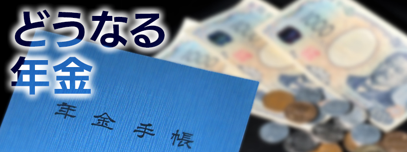どうなる年金　私たちのお金の未来